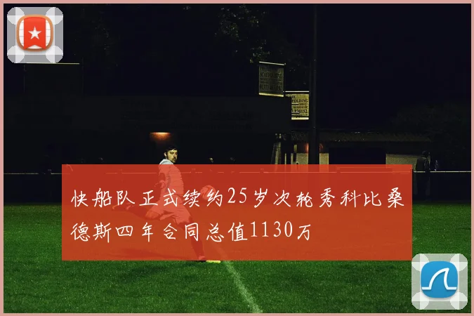 快船队正式续约25岁次轮秀科比桑德斯四年合同总值1130万
