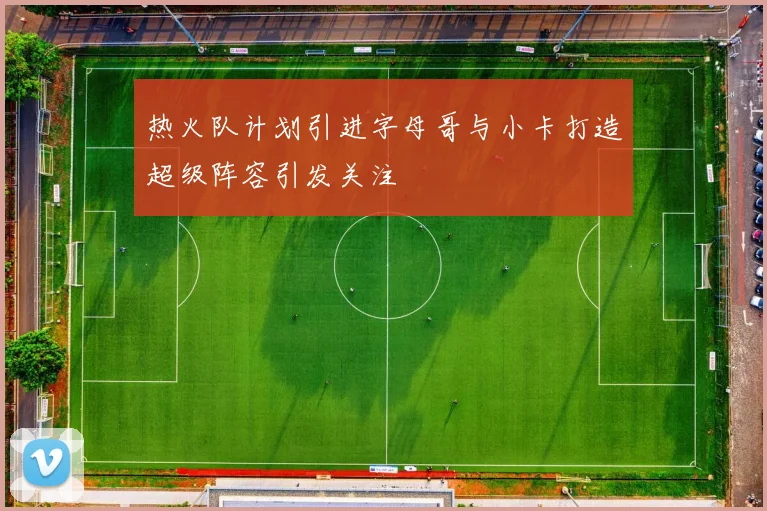 热火队计划引进字母哥与小卡打造超级阵容引发关注