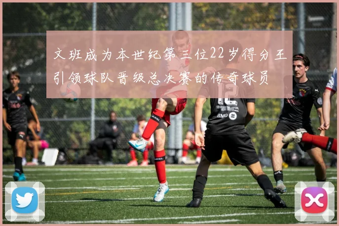 文班成为本世纪第三位22岁得分王引领球队晋级总决赛的传奇球员