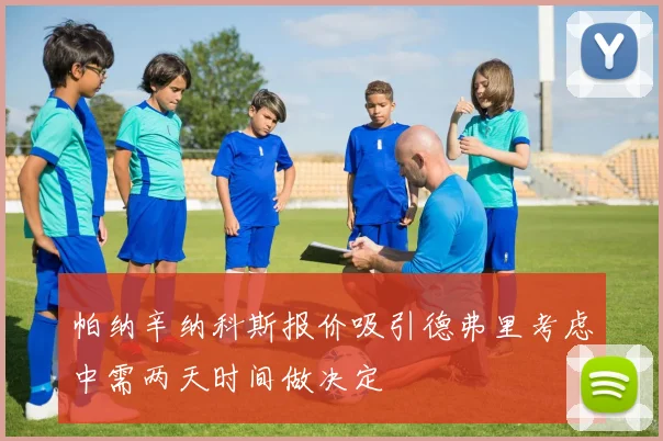 帕纳辛纳科斯报价吸引德弗里考虑中需两天时间做决定